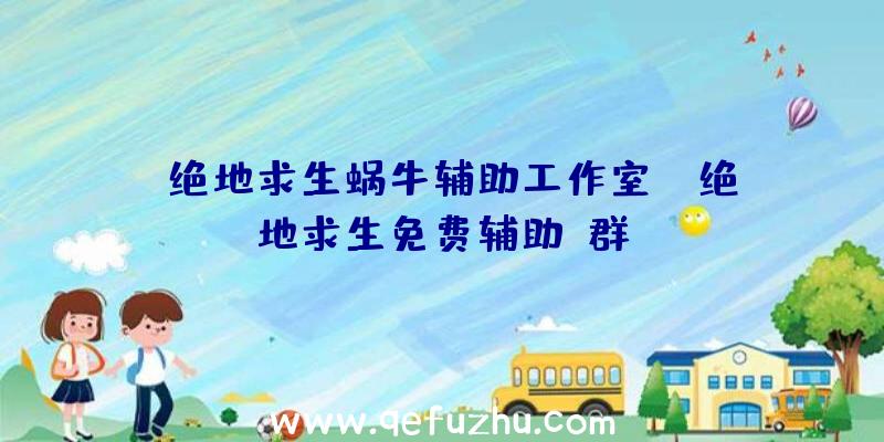 「绝地求生蜗牛辅助工作室」|绝地求生免费辅助q群